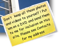 Don’t  keep all those photos and videos to yourself ! Put ‘em on a DVD and send them to me for inclusion on this site. Please see Contacts for my address
