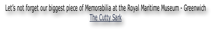Let’s not forget our biggest piece of Memorabilia at the Royal Maritime Museum - Greenwich 
The Cutty Sark
